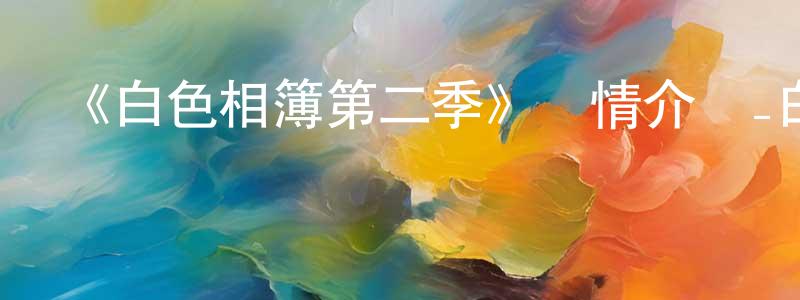 《白色相簿第二季》詳情介紹_白色相簿第二季已完結在線觀看_白色相簿第二季迅雷下載_日漫 柴夢婷的blog